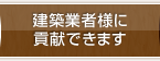 建築業者様に貢献できます