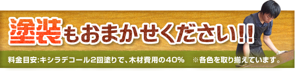 塗装もおまかせください!!料金目安:キシラデコール2回塗りで、木材費用の40%※各色を取り揃えています。