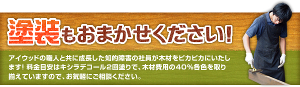 塗装もおまかせください!アイウッドの職人と共に成長した知的障害の社員が木材をピカピカにいたします！ 料金目安はキシラデコール2回塗りで、木材費用の40％各色を取り揃えていますので、お気軽にご相談ください。