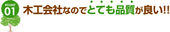 POINT01 木工会社なのでとても品質が良い!!