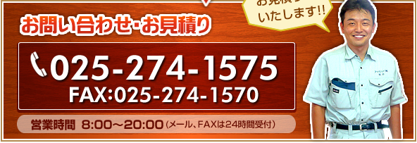 お問い合わせ・お見積り TEL:025-274-1575 FAX:025-274-1570 営業時間	8:00～20:00(メール、FAXは24時間受付）